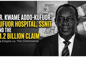 Dr. Kwame Addo-Kufuor: Kufuor Hospital, SSNIT and the $1.2 Billion Claim
